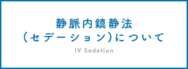 静脈内鎮静法(セデーション)について